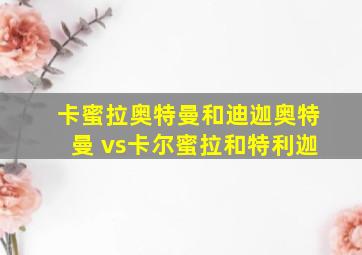 卡蜜拉奥特曼和迪迦奥特曼 vs卡尔蜜拉和特利迦